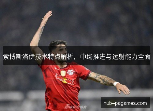 索博斯洛伊技术特点解析，中场推进与远射能力全面