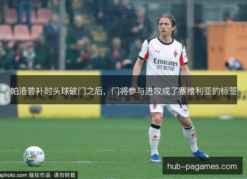 帕洛普补时头球破门之后，门将参与进攻成了塞维利亚的标签