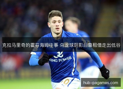克拉马里奇的霍芬海姆往事 乌龙球阴影后靠租借走出低谷 克拉马里奇的霍芬海姆往事 乌龙球阴影后靠租借走出低谷